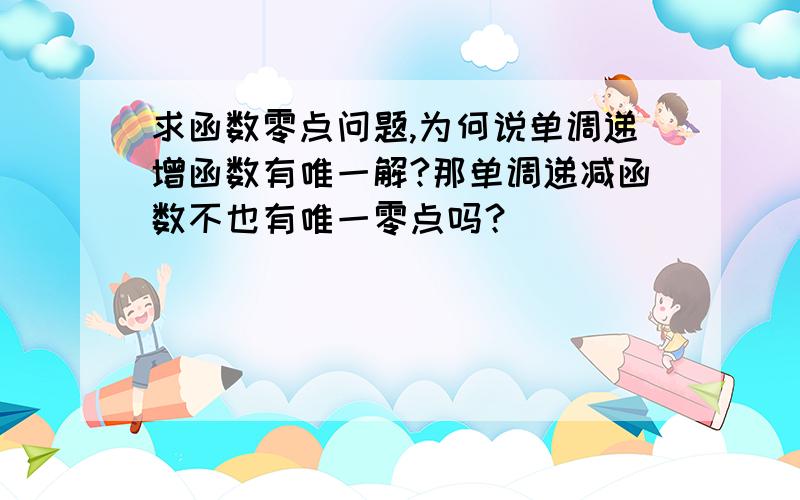 求函数零点问题,为何说单调递增函数有唯一解?那单调递减函数不也有唯一零点吗？