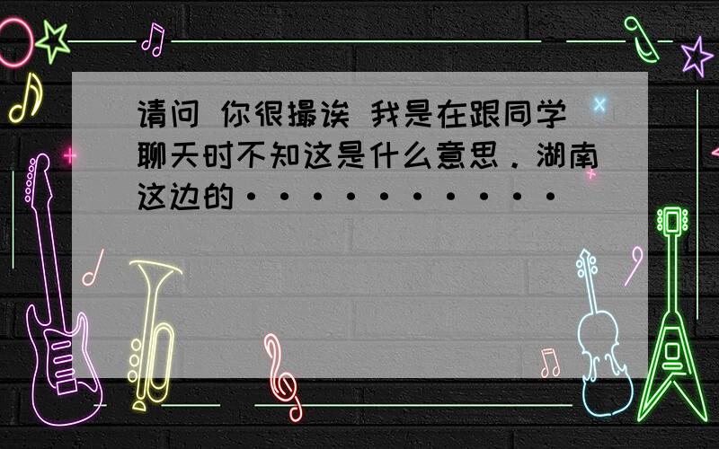 请问 你很撮诶 我是在跟同学聊天时不知这是什么意思。湖南这边的··········