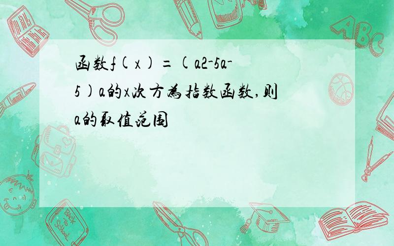 函数f(x)=(a2-5a-5)a的x次方为指数函数,则a的取值范围