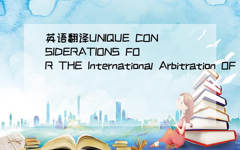 英语翻译UNIQUE CONSIDERATIONS FOR THE International Arbitration OF INTELLECTUAL PROPERTY DISPUTES全部小写：（unique considerations for the International Arbitration of intellectual property disputes）这英文是什么意思?