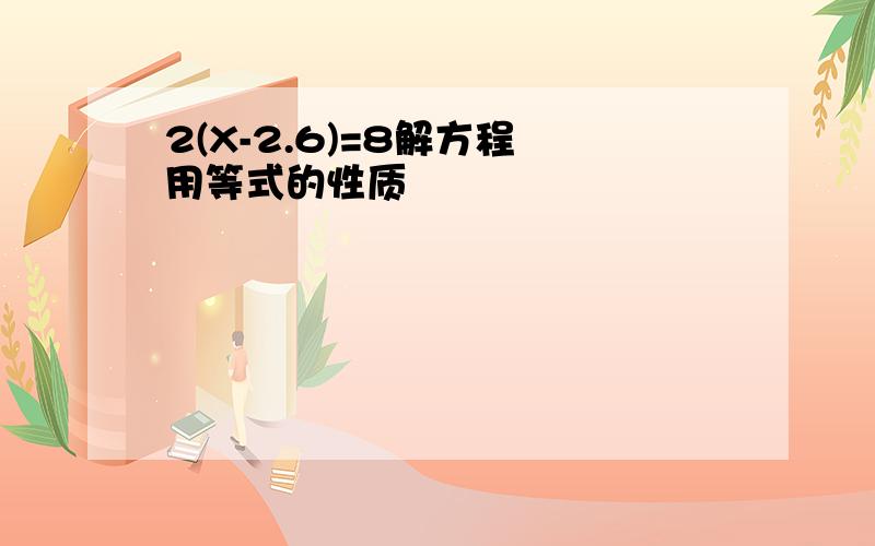 2(X-2.6)=8解方程 用等式的性质