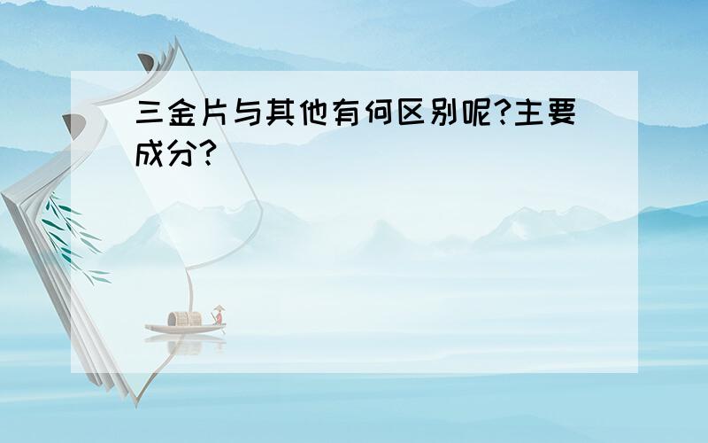 三金片与其他有何区别呢?主要成分?