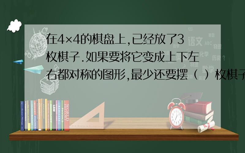 在4×4的棋盘上,已经放了3枚棋子.如果要将它变成上下左右都对称的图形,最少还要摆（ ）枚棋子.OO O上面一个棋子在第二行最后一个棋子的右上角。O O O