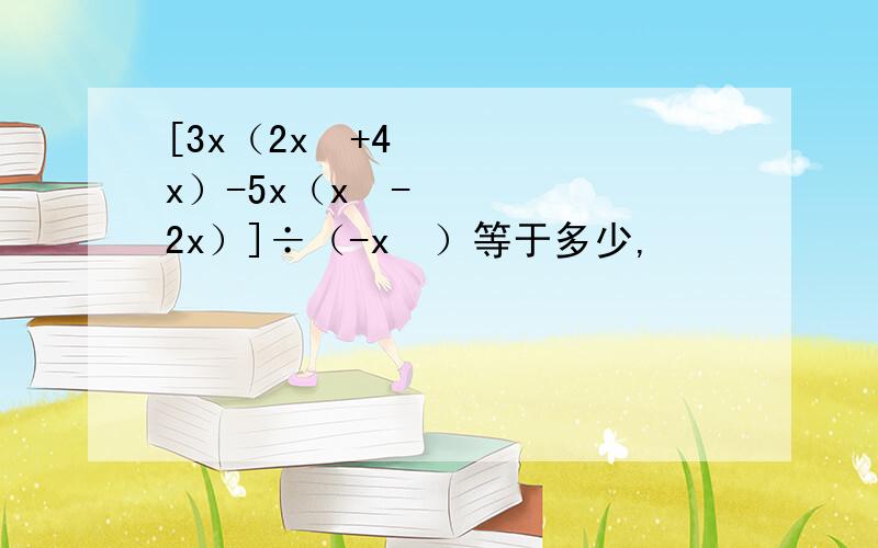 [3x（2x²+4x）-5x（x²-2x）]÷（-x²）等于多少,