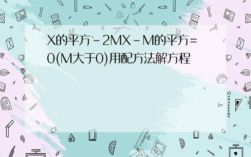 X的平方-2MX-M的平方=0(M大于0)用配方法解方程