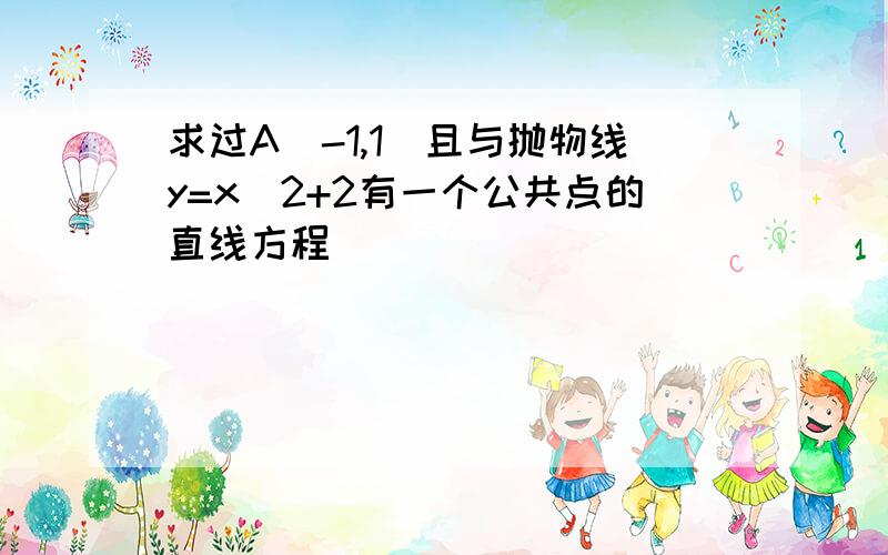 求过A（-1,1）且与抛物线y=x^2+2有一个公共点的直线方程