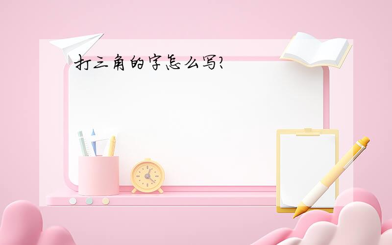 打三角的字怎么写?