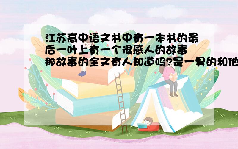 江苏高中语文书中有一本书的最后一叶上有一个很感人的故事 那故事的全文有人知道吗?是一男的和他女朋友去给家里寄信 结果女朋友被撞死的那是在一个下雨天发生的小故事