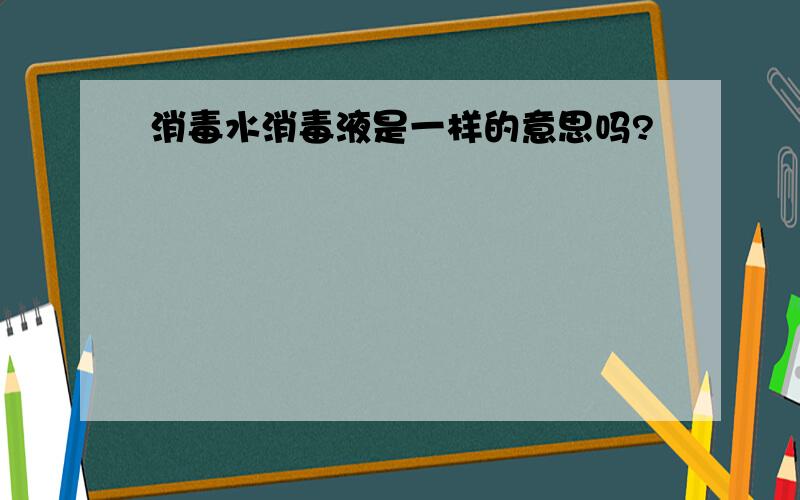 消毒水消毒液是一样的意思吗?