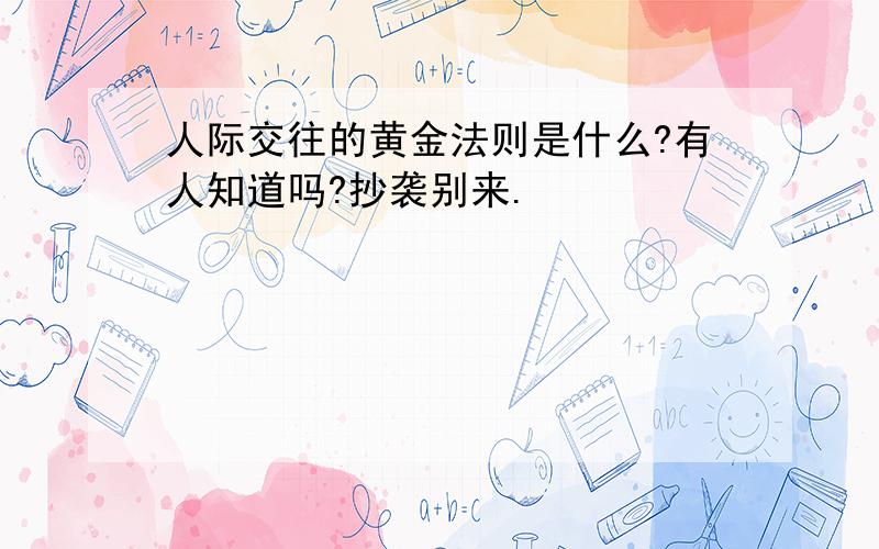 人际交往的黄金法则是什么?有人知道吗?抄袭别来.