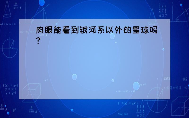 肉眼能看到银河系以外的星球吗?