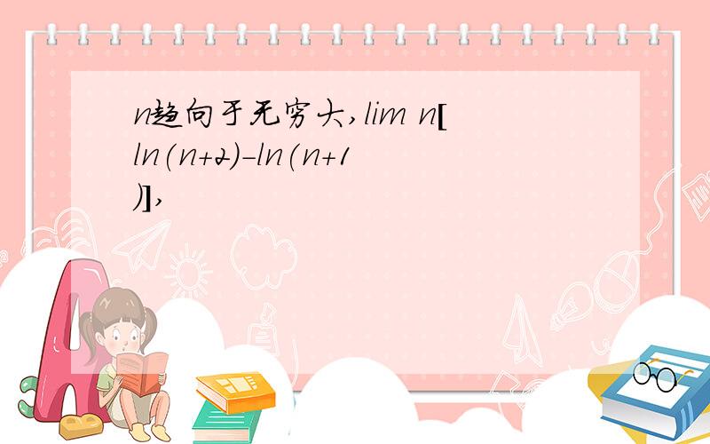 n趋向于无穷大,lim n[ln(n+2)-ln(n+1)],