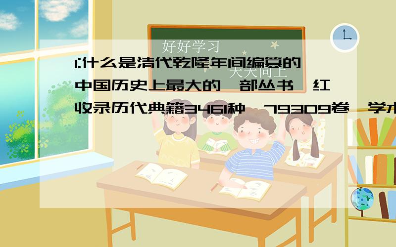 1:什么是清代乾隆年间编篡的中国历史上最大的一部丛书,红收录历代典籍3461种,79309卷,学术界称之为中