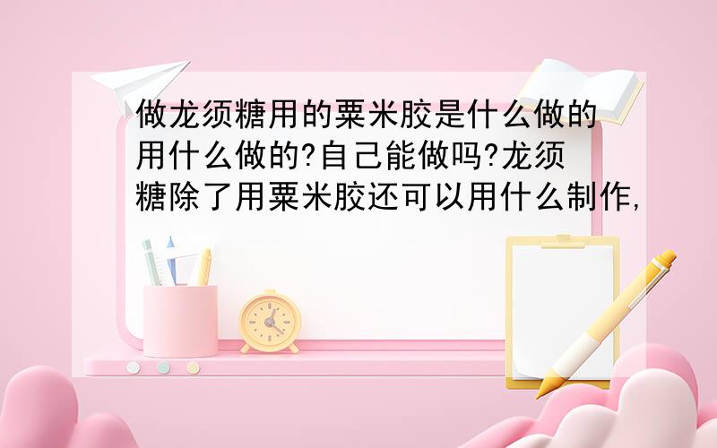 做龙须糖用的粟米胶是什么做的用什么做的?自己能做吗?龙须糖除了用粟米胶还可以用什么制作,