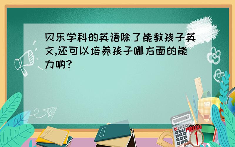 贝乐学科的英语除了能教孩子英文,还可以培养孩子哪方面的能力呐?