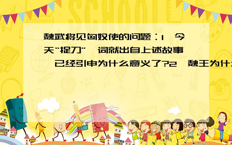 魏武将见匈奴使的问题：1、今天“捉刀”一词就出自上述故事,已经引申为什么意义了?2、魏王为什么要派人追杀这个使臣?