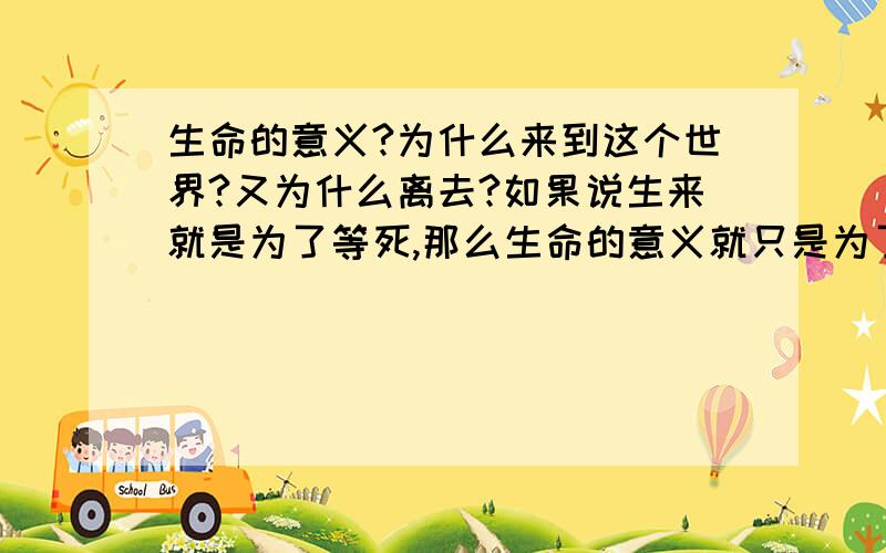 生命的意义?为什么来到这个世界?又为什么离去?如果说生来就是为了等死,那么生命的意义就只是为了一个奇迹么?