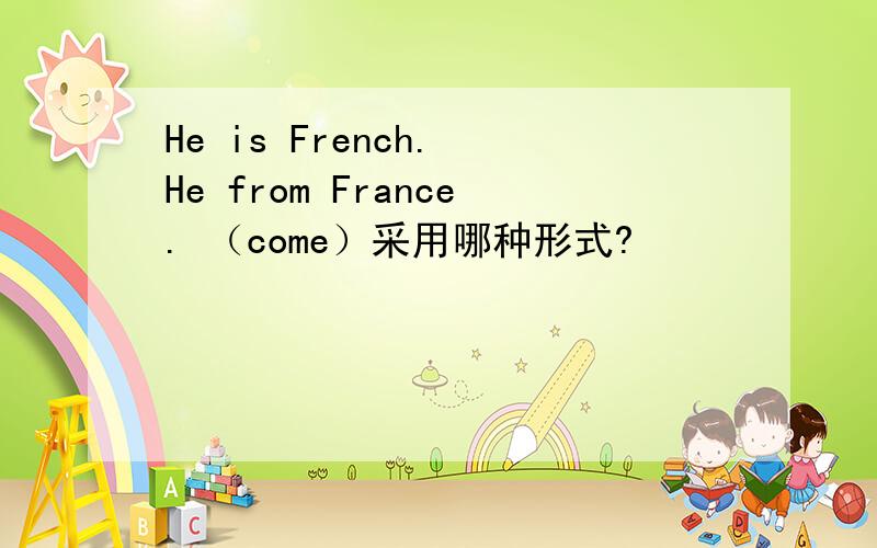 He is French. He from France. （come）采用哪种形式?