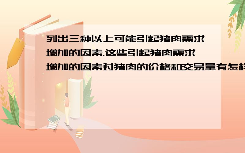 列出三种以上可能引起猪肉需求增加的因素.这些引起猪肉需求增加的因素对猪肉的价格和交易量有怎样的影响