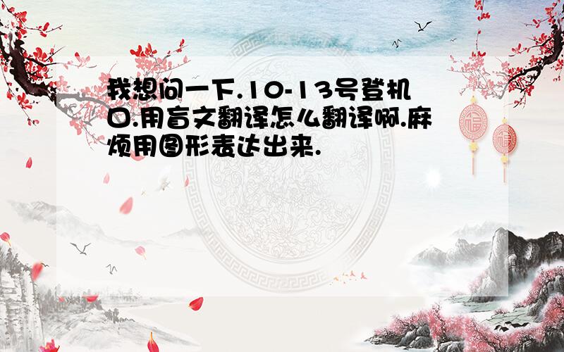 我想问一下.10-13号登机口.用盲文翻译怎么翻译啊.麻烦用图形表达出来.