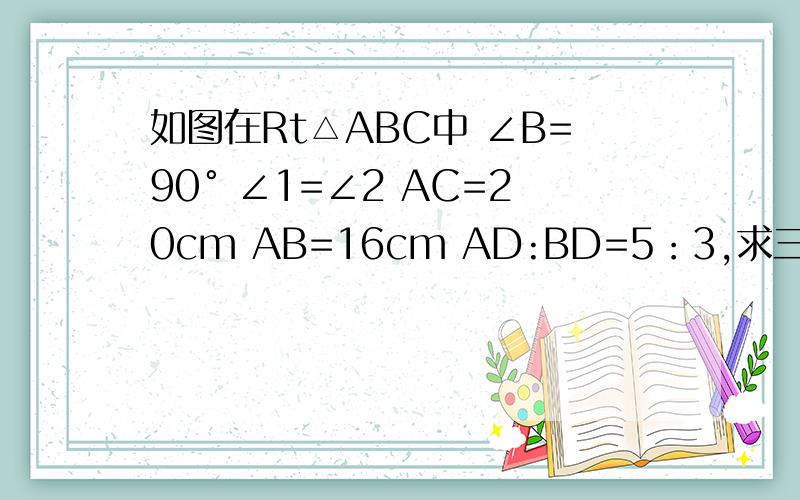 如图在Rt△ABC中 ∠B=90° ∠1=∠2 AC=20cm AB=16cm AD:BD=5：3,求三角形acd的面积.