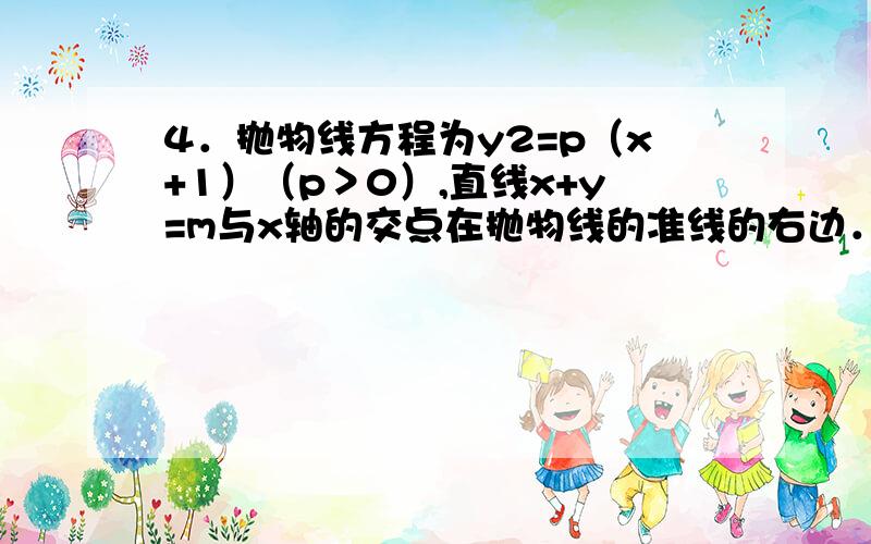 4．抛物线方程为y2=p（x+1）（p＞0）,直线x+y=m与x轴的交点在抛物线的准线的右边． （1）求证：直4．抛物线方程为y2=p（x+1）（p＞0）,直线x+y=m与x轴的交点在抛物线的准线的右边．（1）求证：