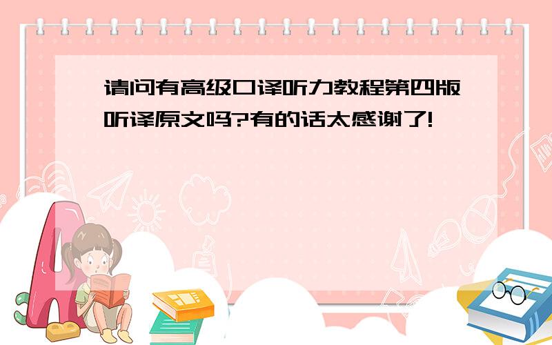 请问有高级口译听力教程第四版听译原文吗?有的话太感谢了!