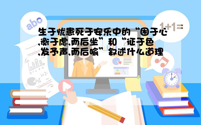 生于忧患死于安乐中的“困于心,衡于虑,而后坐”和“征于色,发予声,而后喻”叙述什么道理