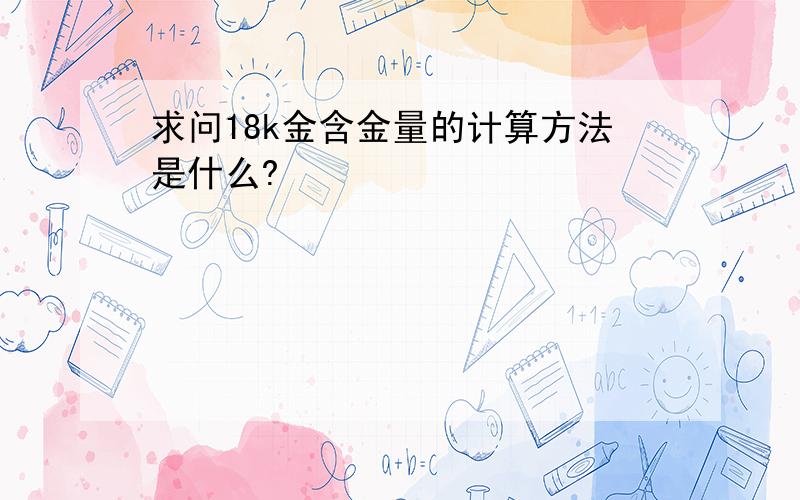 求问18k金含金量的计算方法是什么?