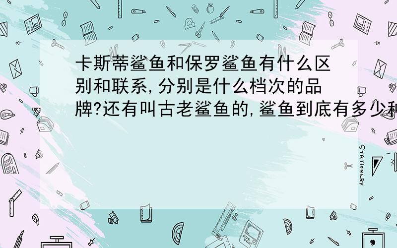 卡斯蒂鲨鱼和保罗鲨鱼有什么区别和联系,分别是什么档次的品牌?还有叫古老鲨鱼的,鲨鱼到底有多少种?哪个是正统?