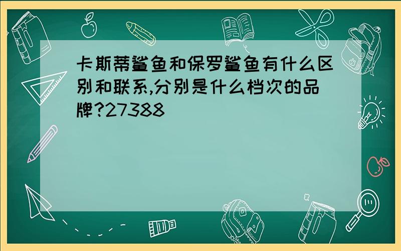 卡斯蒂鲨鱼和保罗鲨鱼有什么区别和联系,分别是什么档次的品牌?27388