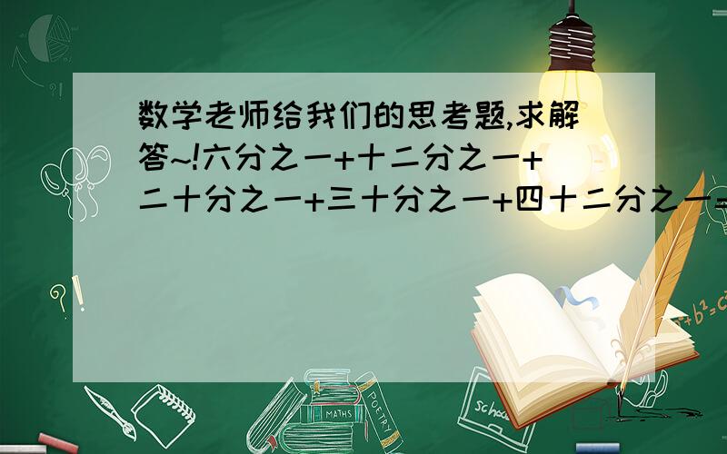 数学老师给我们的思考题,求解答~!六分之一+十二分之一+二十分之一+三十分之一+四十二分之一=?有以下条件：分母不能超过100想到通分你就错了不是带分数和假分数!怎么做?过程写出来!帮忙