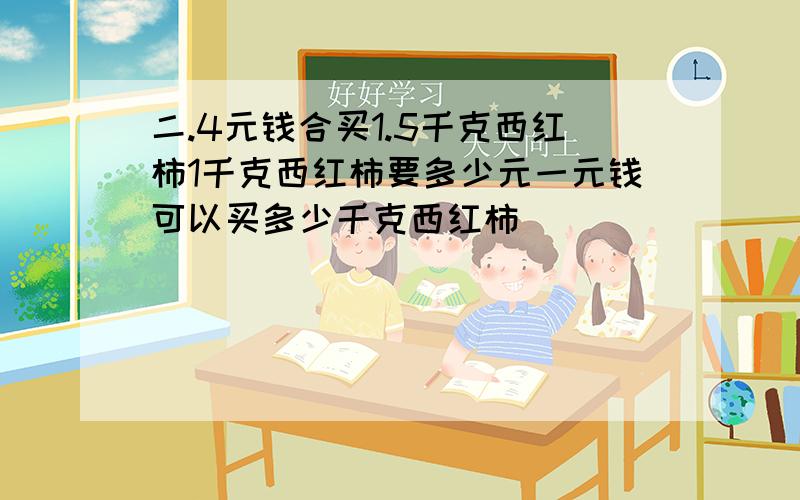 二.4元钱合买1.5千克西红柿1千克西红柿要多少元一元钱可以买多少千克西红柿