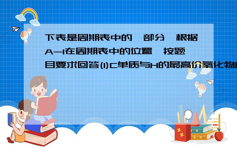 下表是周期表中的一部分,根据A-I在周期表中的位置,按题目要求回答(1)C单质与H的最高价氧化物的水化物反应的离子方程式：_________________C单质与B的最高价氧化物的水化物反应的化学方程式