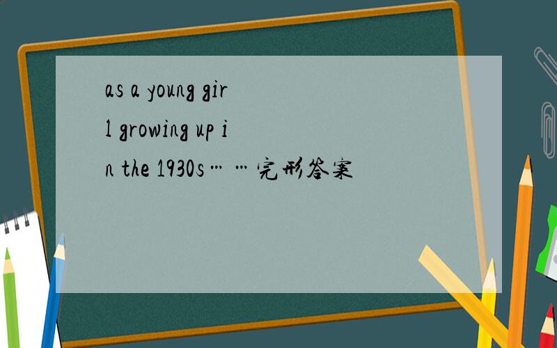 as a young girl growing up in the 1930s……完形答案