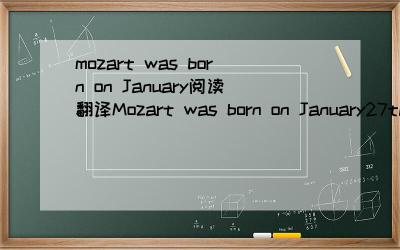 mozart was born on January阅读翻译Mozart was born on January27th,1756and died on December 15th,1791When he was there,he often and lessons with his elder sisters.His father took him through many different countries where he played music for lots o