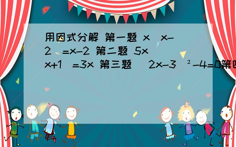 用因式分解 第一题 x（x-2)=x-2 第二题 5x(x+1)=3x 第三题 （2x-3）²-4=0第四题 x²+8=4x+2第五题 3x(2x+1)=4x+2第六题 (3x+4)²=7(3x+4）本人急用