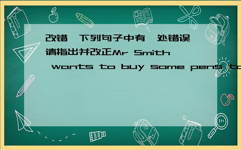 改错,下列句子中有一处错误,请指出并改正Mr Smith wants to buy some pens to his daughter.   错误（    ）改正：______________________________________.