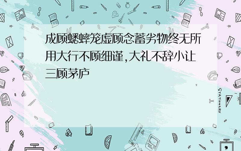 成顾蟋蟀笼虚顾念蓄劣物终无所用大行不顾细谨,大礼不辞小让三顾茅庐