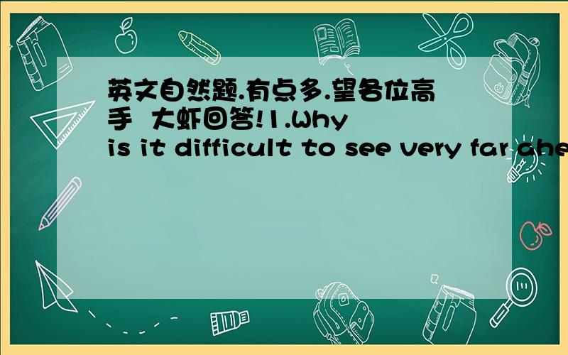 英文自然题.有点多.望各位高手  大虾回答!1.Why is it difficult to see very far ahead in a fog?   2.Why can you see your breath on a cold day? 3.Why does fog often appear late at night? 4.What is the difference between fog and clouds? 5