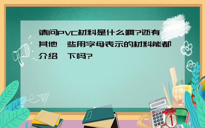 请问PVC材料是什么啊?还有其他一些用字母表示的材料能都介绍一下吗?