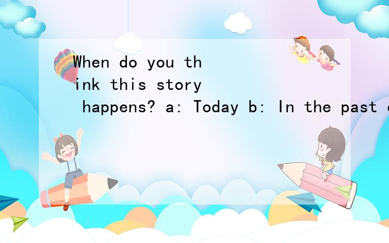 When do you think this story happens? a: Today b: In the past c: In a time that is to come请您帮助我翻译一下.