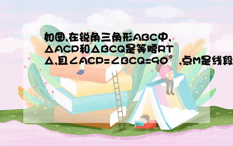 如图,在锐角三角形ABC中,△ACP和△BCQ是等腰RT△,且∠ACP=∠BCQ=90°,点M是线段AB的中点,连接PQ,PM,QM,试证明△PQM是等腰RT△