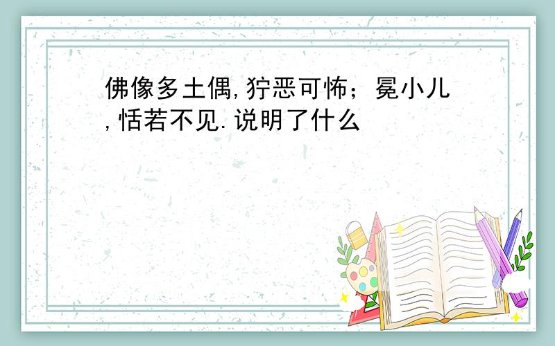 佛像多土偶,狞恶可怖；冕小儿,恬若不见.说明了什么