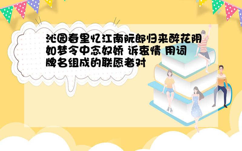 沁园春里忆江南阮郎归来醉花阴如梦令中念奴娇 诉衷情 用词牌名组成的联愿者对