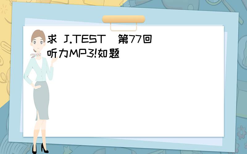 求 J.TEST（第77回）听力MP3!如题