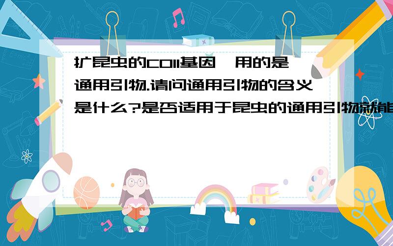 扩昆虫的COII基因,用的是通用引物.请问通用引物的含义是什么?是否适用于昆虫的通用引物就能适应于所有昆虫就是说,SIMON提供的通用引物是如何来的?是不是他总结了好多昆虫那个基因的片