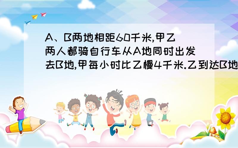 A、B两地相距60千米,甲乙两人都骑自行车从A地同时出发去B地,甲每小时比乙慢4千米.乙到达B地后立即返回,在相距B地12千米处与甲相遇.甲每小时行多少千米?