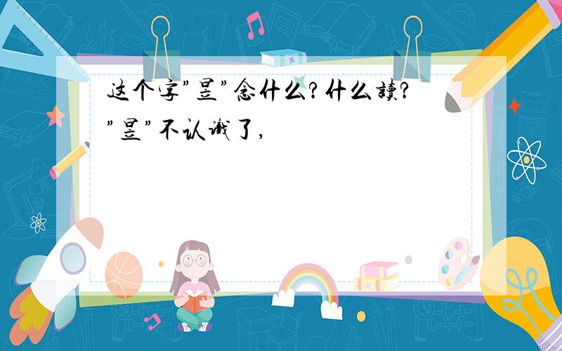 这个字”昱”念什么?什么读?”昱”不认识了,