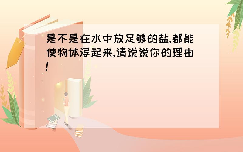 是不是在水中放足够的盐,都能使物体浮起来,请说说你的理由!